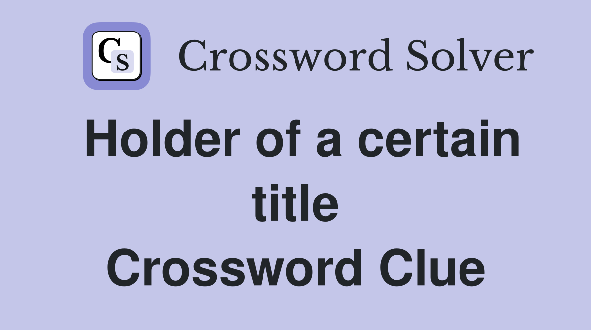 Holder of a certain title Crossword Clue