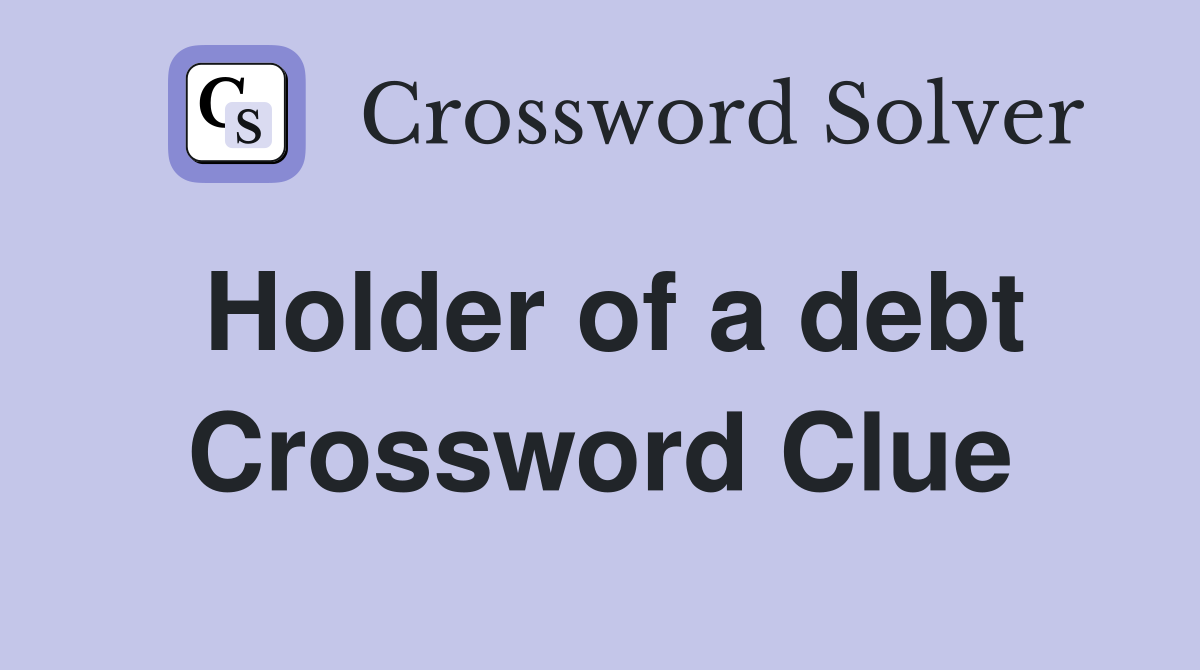 Holder of a debt Crossword Clue