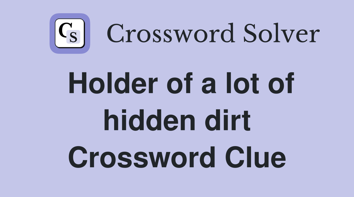 Holder of a lot of hidden dirt Crossword Clue