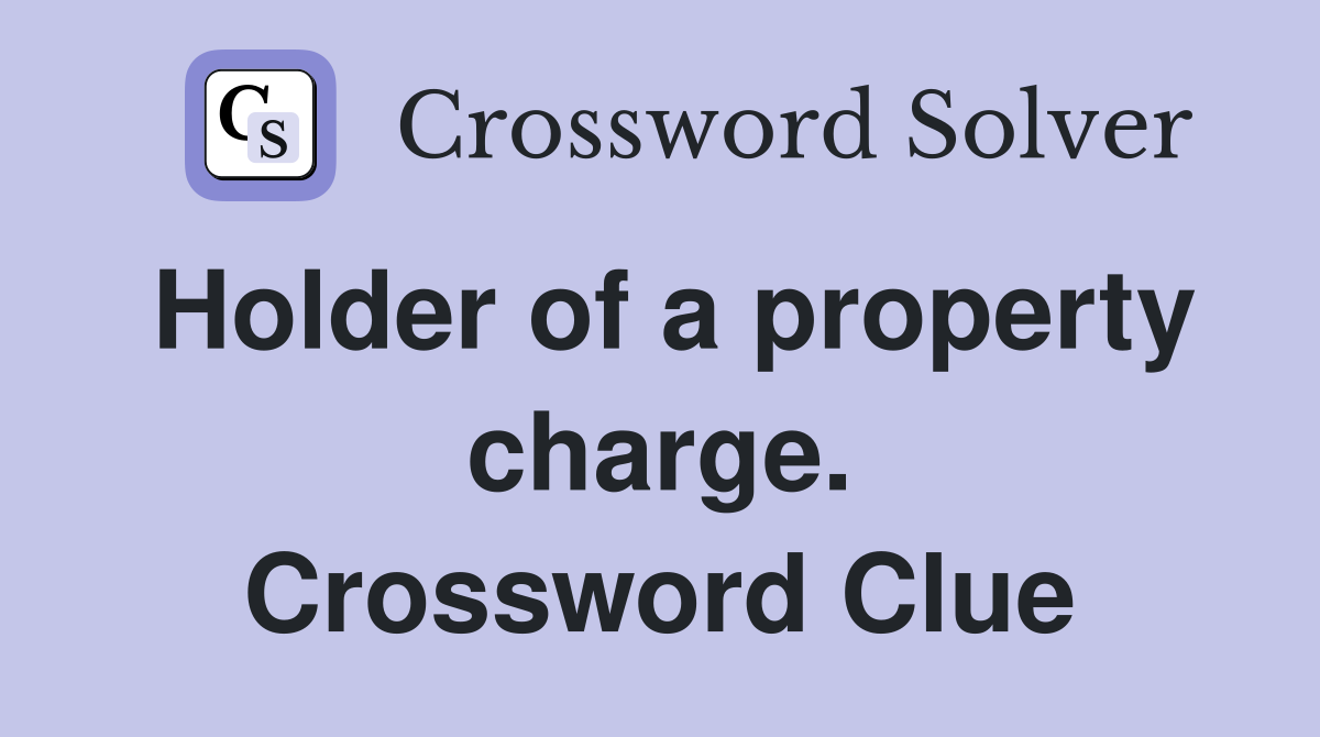 Holder of a property charge. Crossword Clue