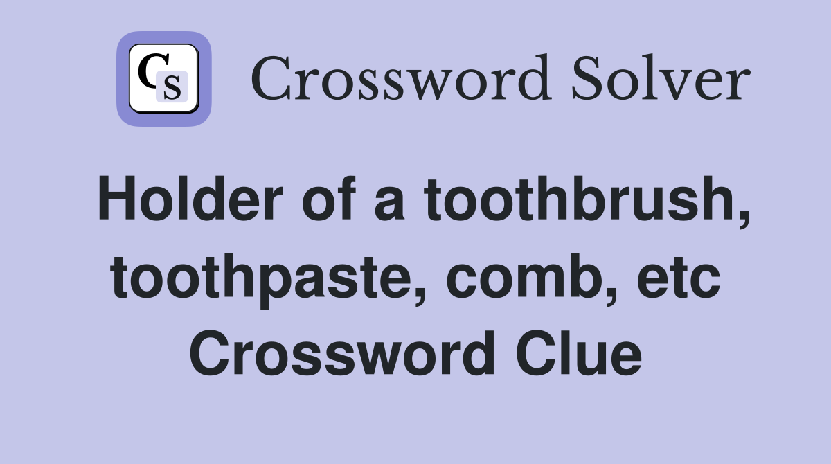 Holder of a toothbrush, toothpaste, comb, etc Crossword Clue