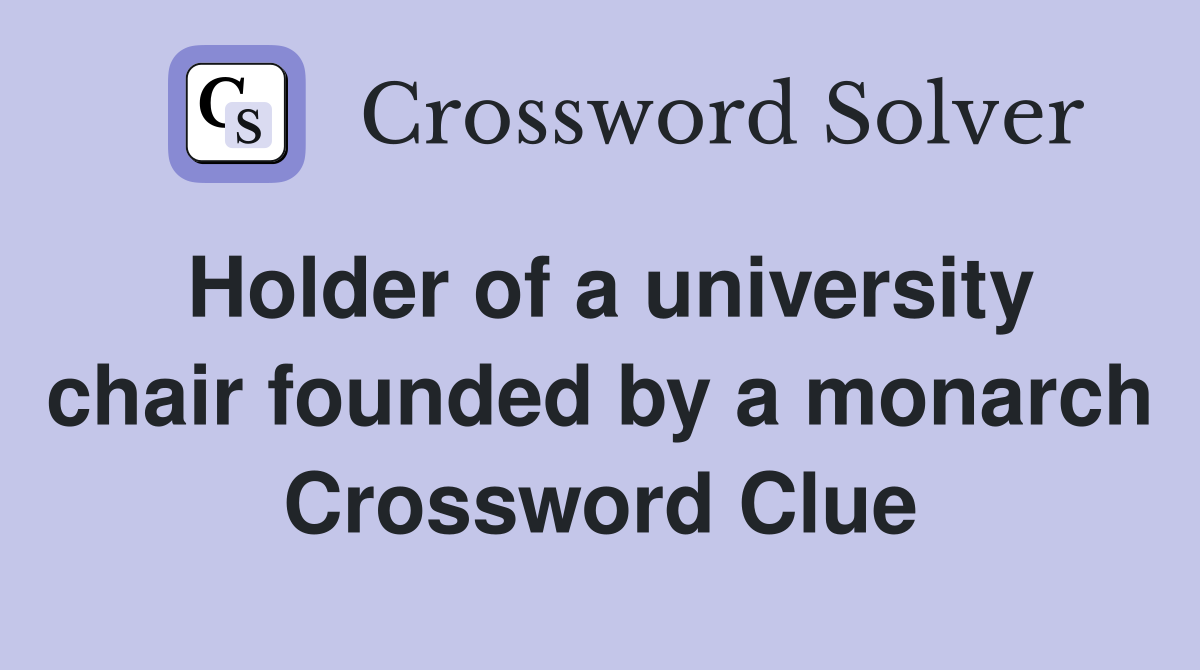 Holder of a university chair founded by a monarch Crossword Clue