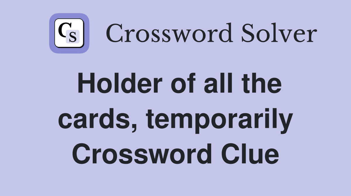 Holder of all the cards, temporarily Crossword Clue