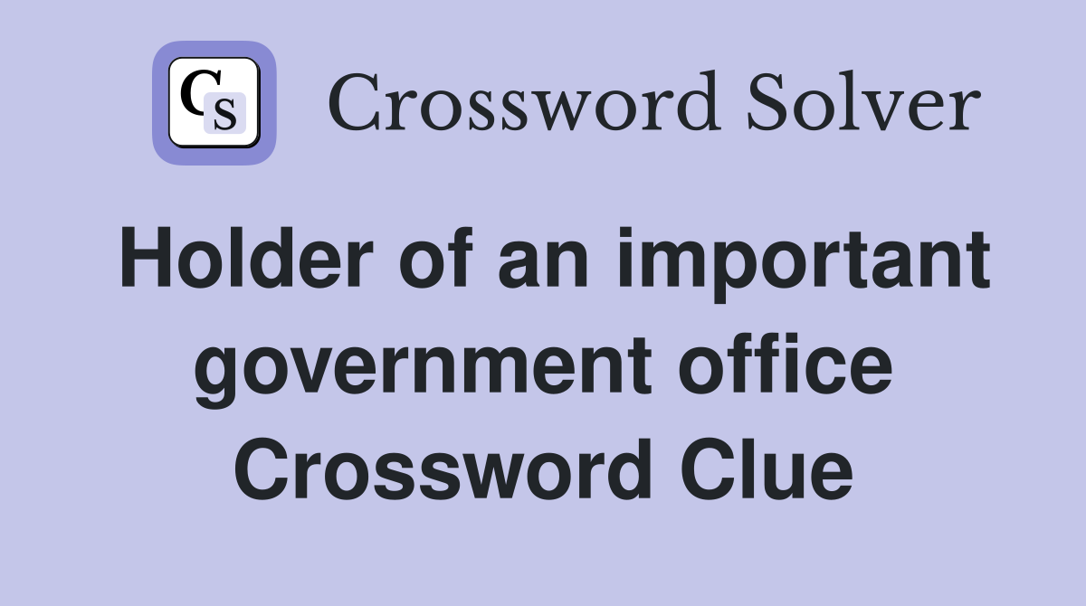 Holder of an important government office Crossword Clue