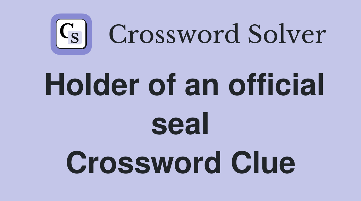 Holder of an official seal Crossword Clue