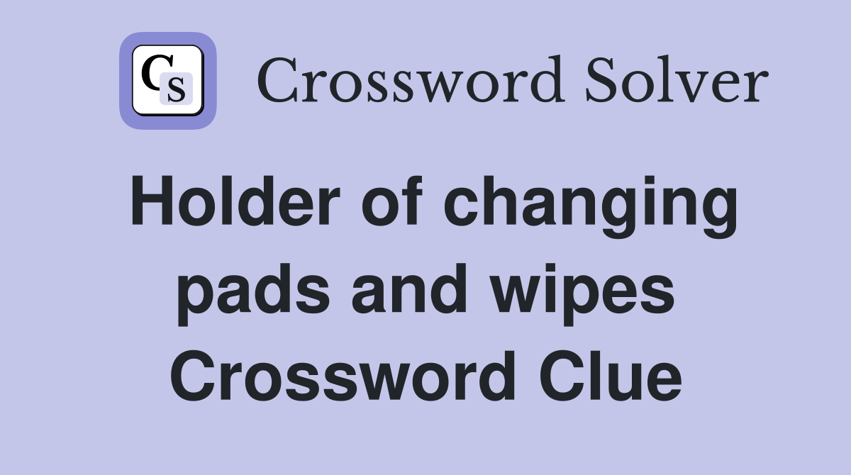 Holder of changing pads and wipes Crossword Clue