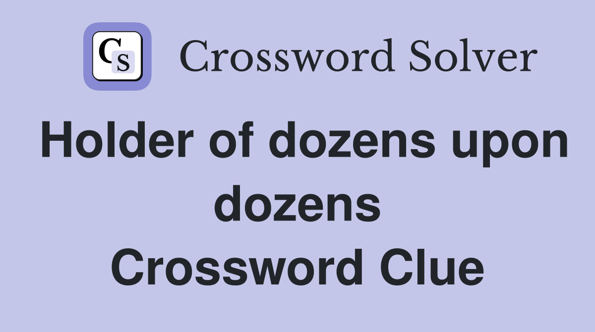 Holder of dozens upon dozens Crossword Clue