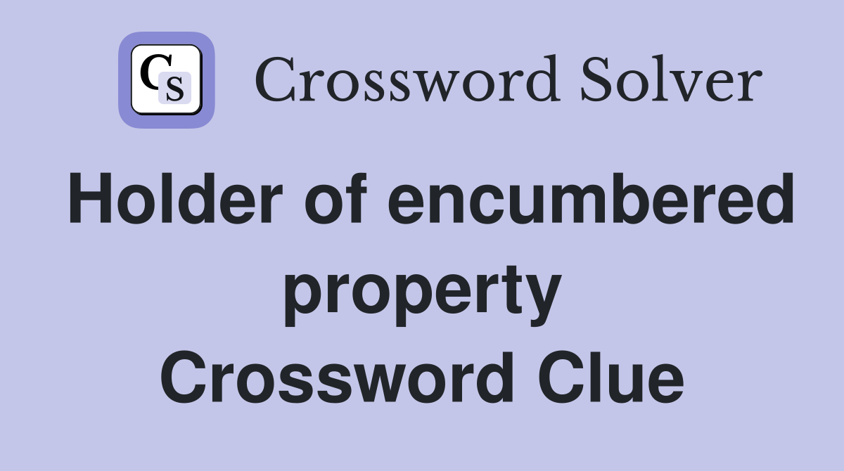 Holder of encumbered property Crossword Clue
