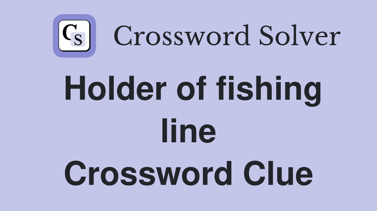 Holder of fishing line Crossword Clue