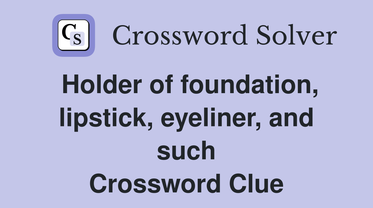 Holder of foundation, lipstick, eyeliner, and such Crossword Clue