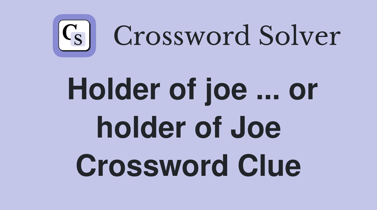 Holder of joe ... or holder of Joe Crossword Clue