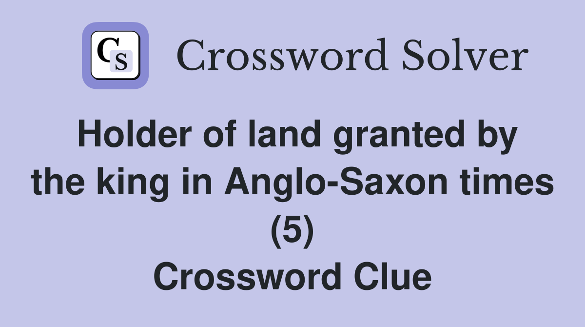 Holder of land granted by the king in Anglo-Saxon times (5) Crossword Clue
