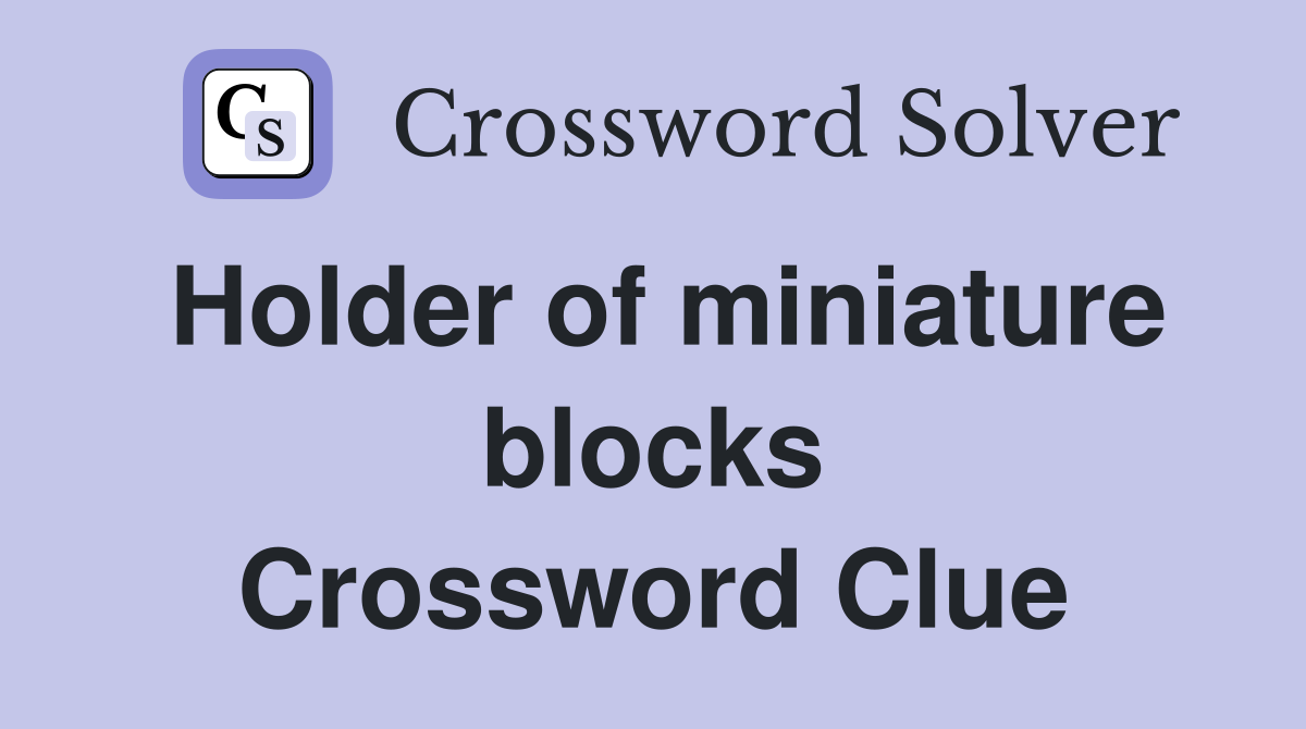Holder of miniature blocks Crossword Clue