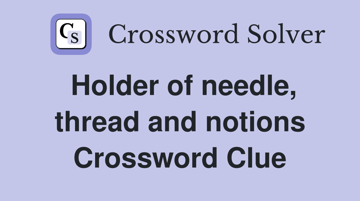 Holder of needle, thread and notions Crossword Clue