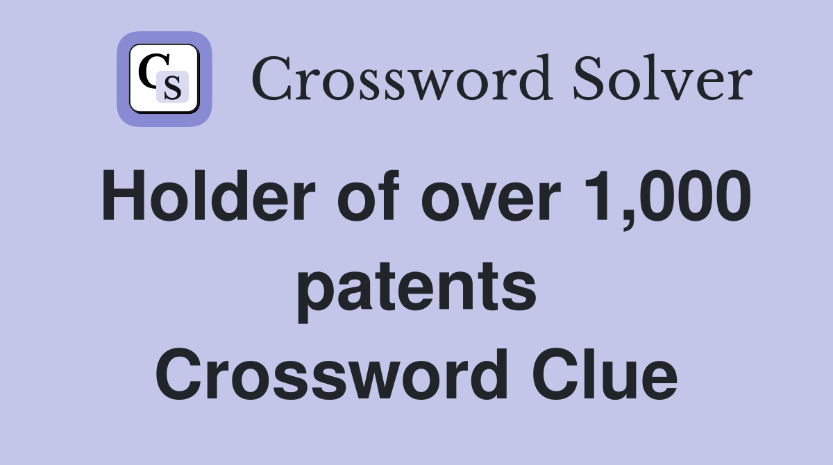 Holder of over 1,000 patents Crossword Clue