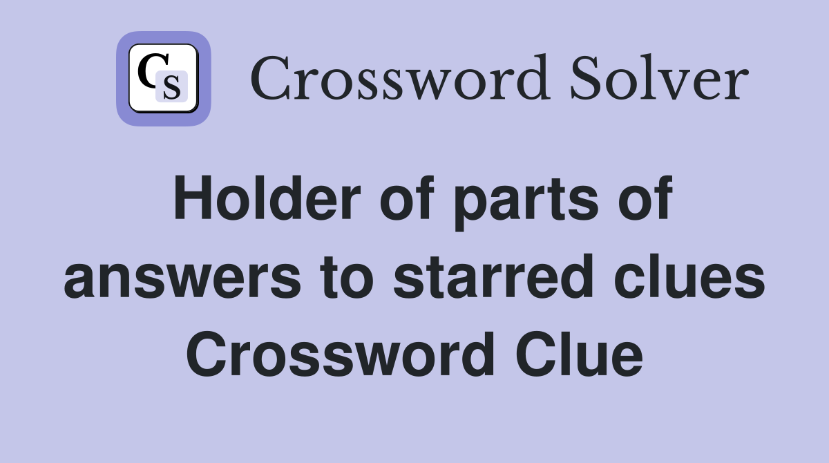 Holder of parts of answers to starred clues Crossword Clue