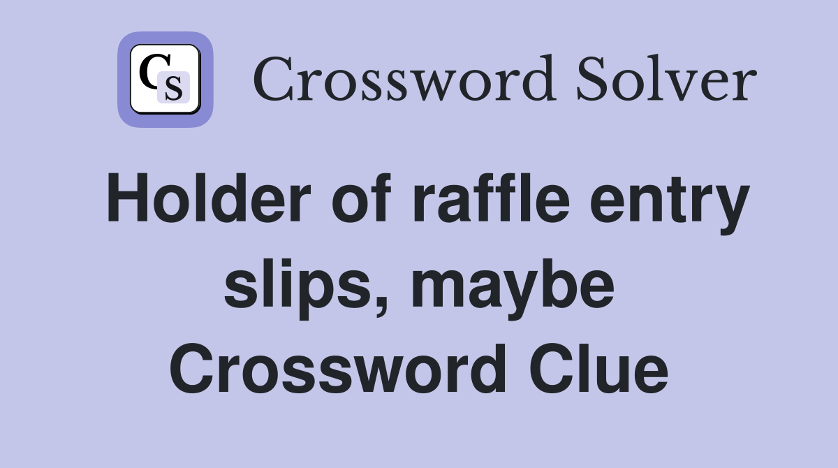 Holder of raffle entry slips, maybe Crossword Clue