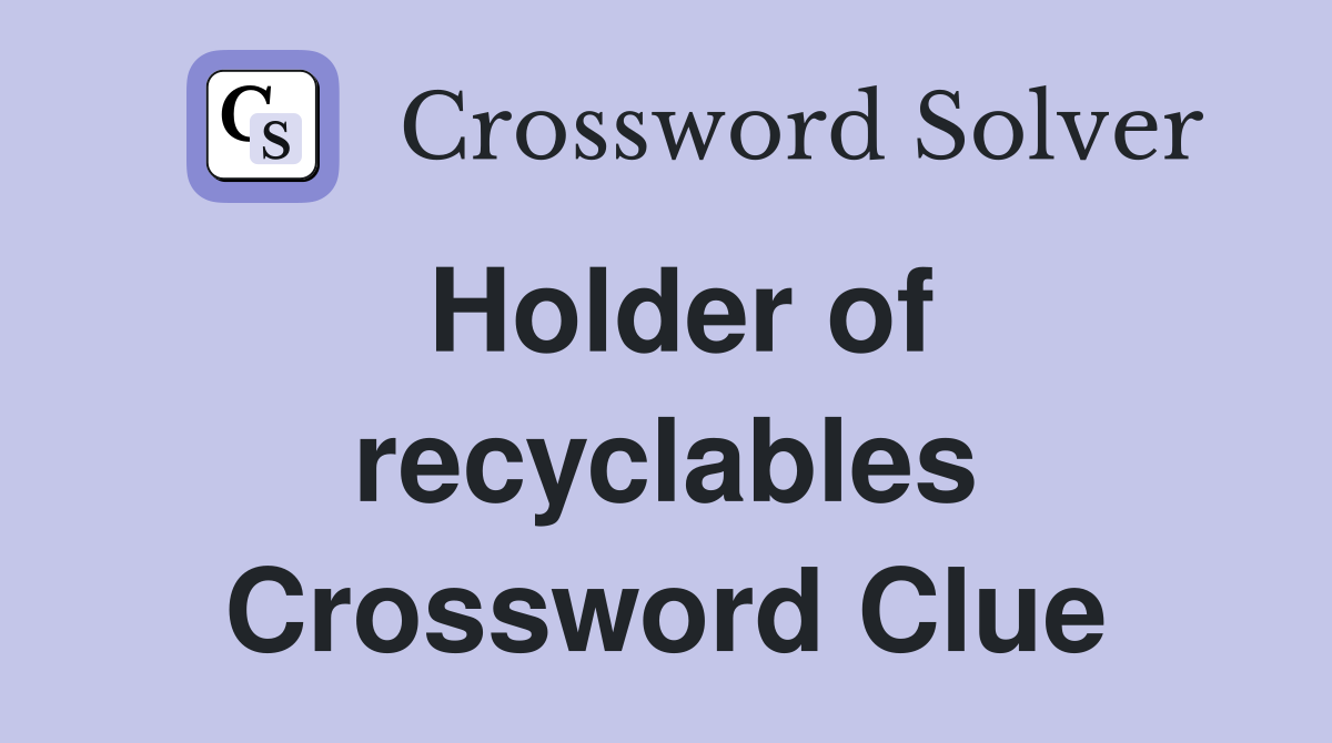 Holder of recyclables Crossword Clue