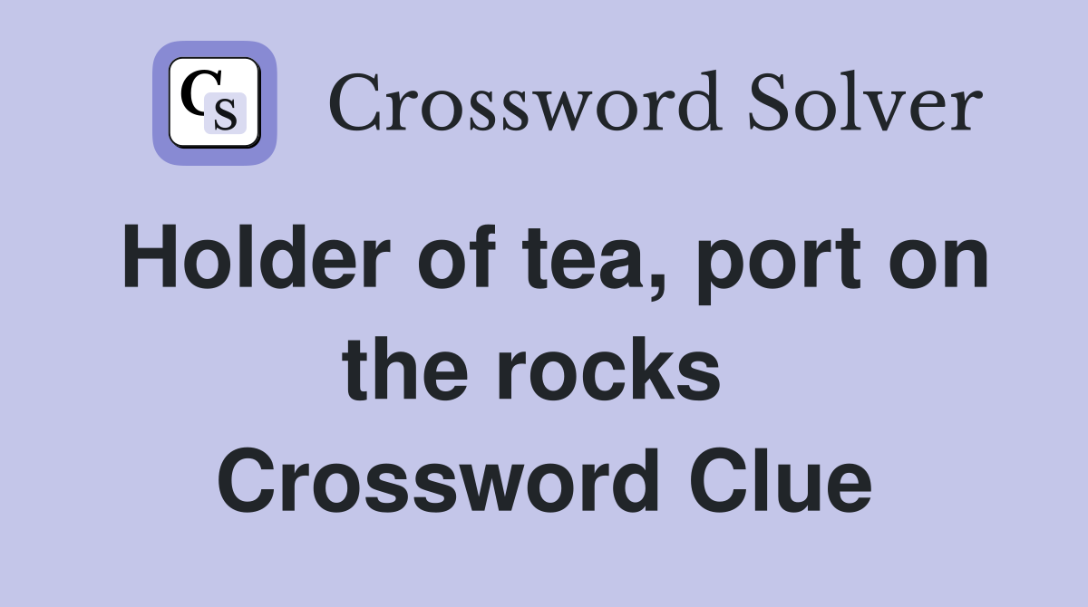 Holder of tea, port on the rocks  Crossword Clue