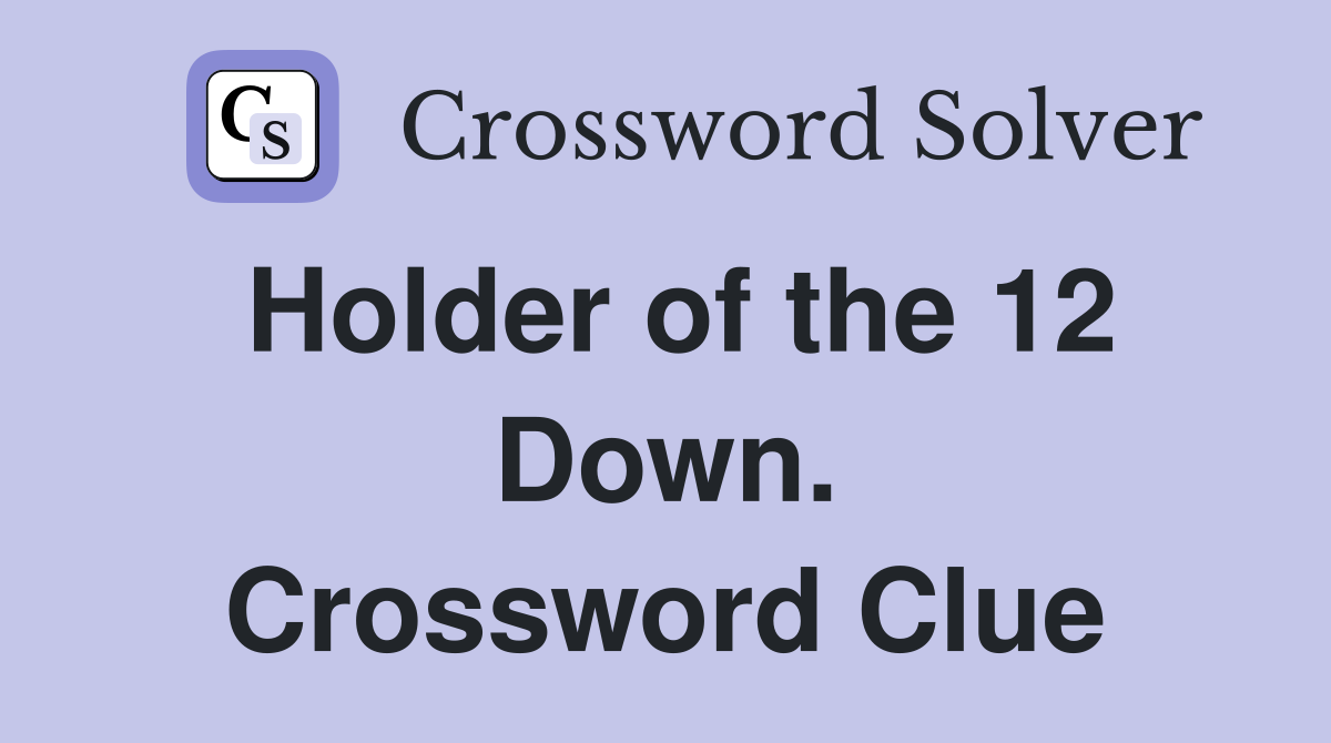 Holder of the 12 Down. Crossword Clue