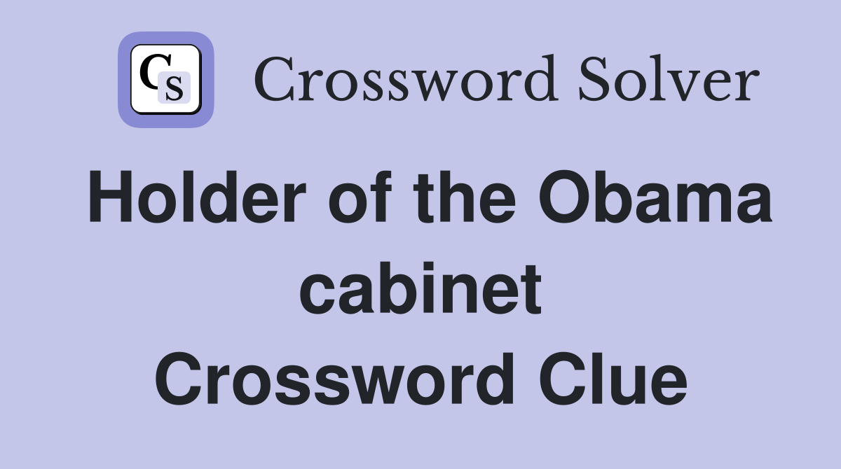 Holder of the Obama cabinet Crossword Clue