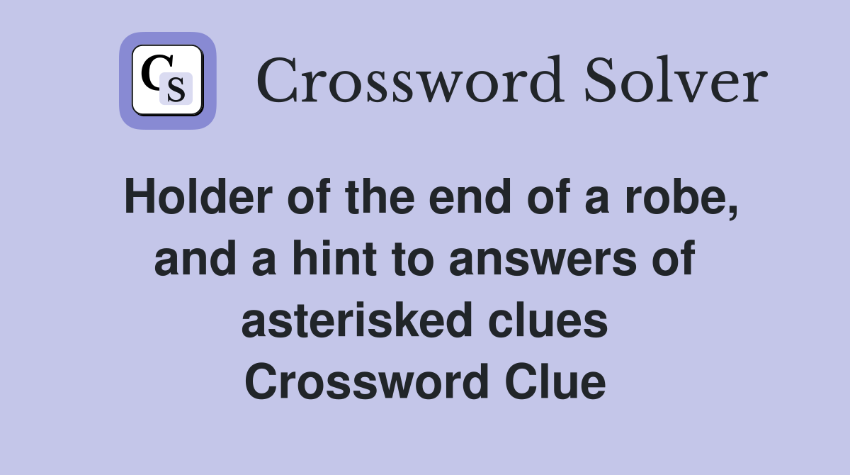 Holder of the end of a robe, and a hint to answers of asterisked clues Crossword Clue
