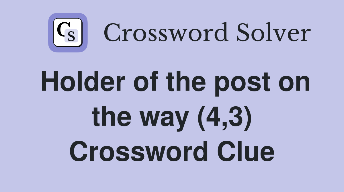 Holder of the post on the way (4,3) Crossword Clue