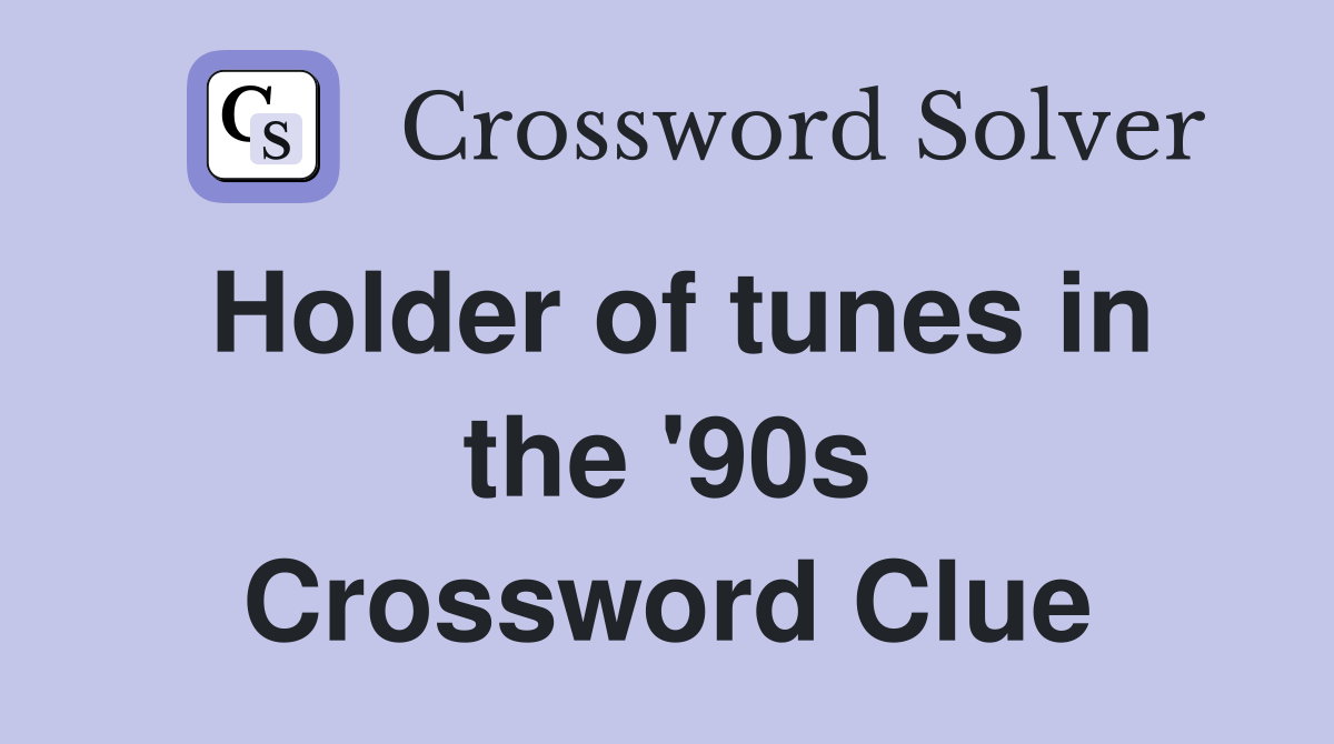 Holder of tunes in the '90s Crossword Clue