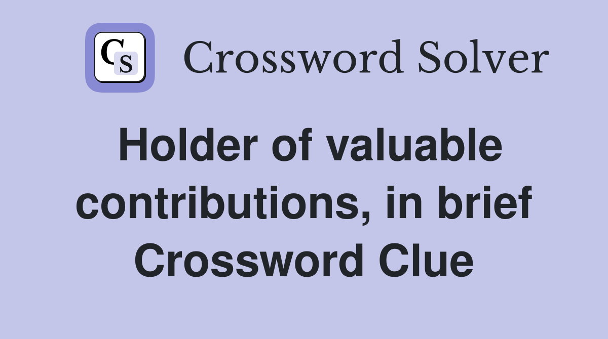 Holder of valuable contributions, in brief Crossword Clue