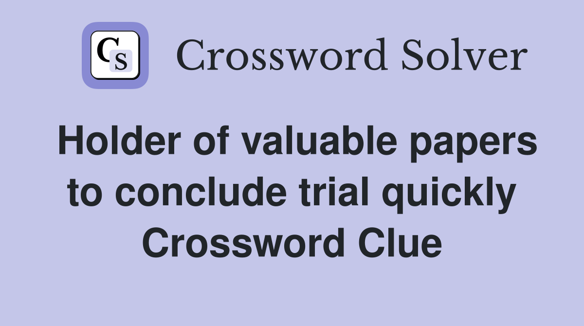 Holder of valuable papers to conclude trial quickly Crossword Clue