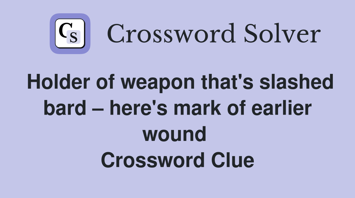 Holder of weapon that's slashed bard – here's mark of earlier wound  Crossword Clue