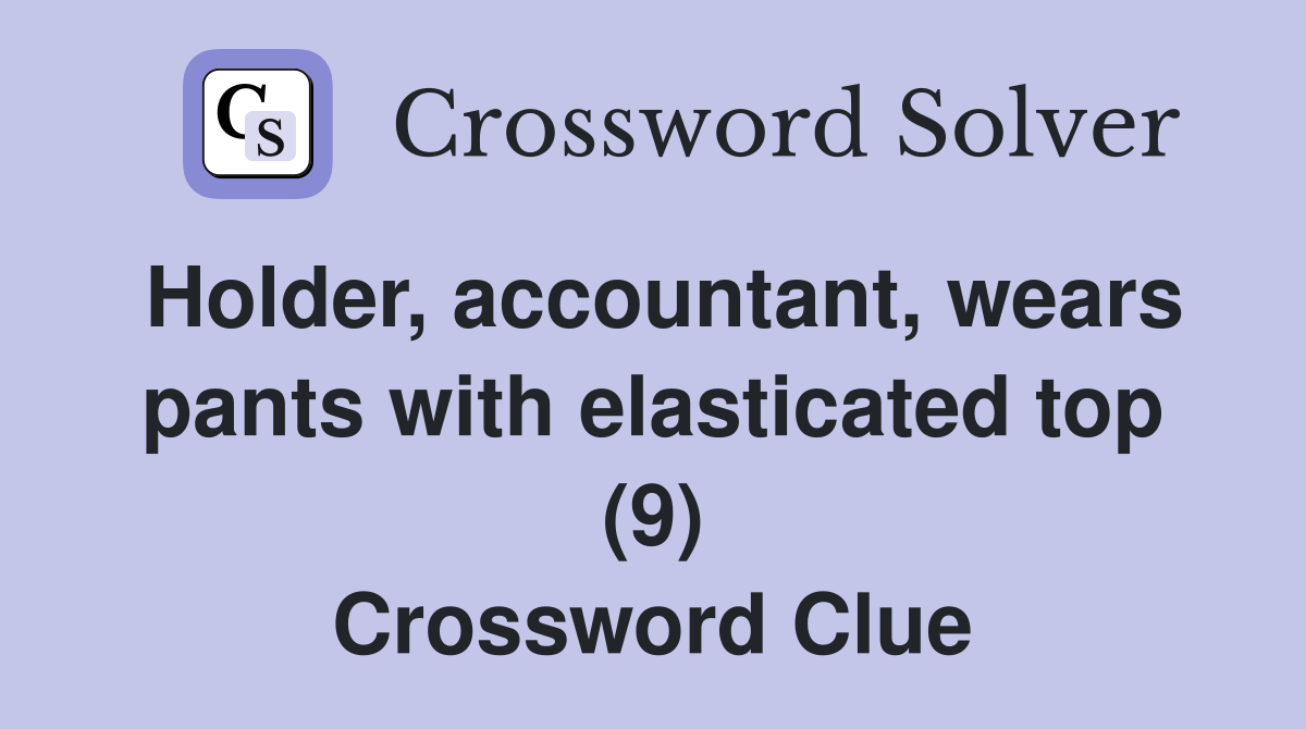 Holder, accountant, wears pants with elasticated top (9) Crossword Clue