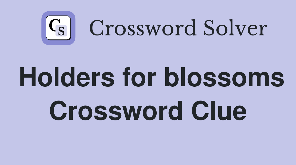 Holders for blossoms Crossword Clue