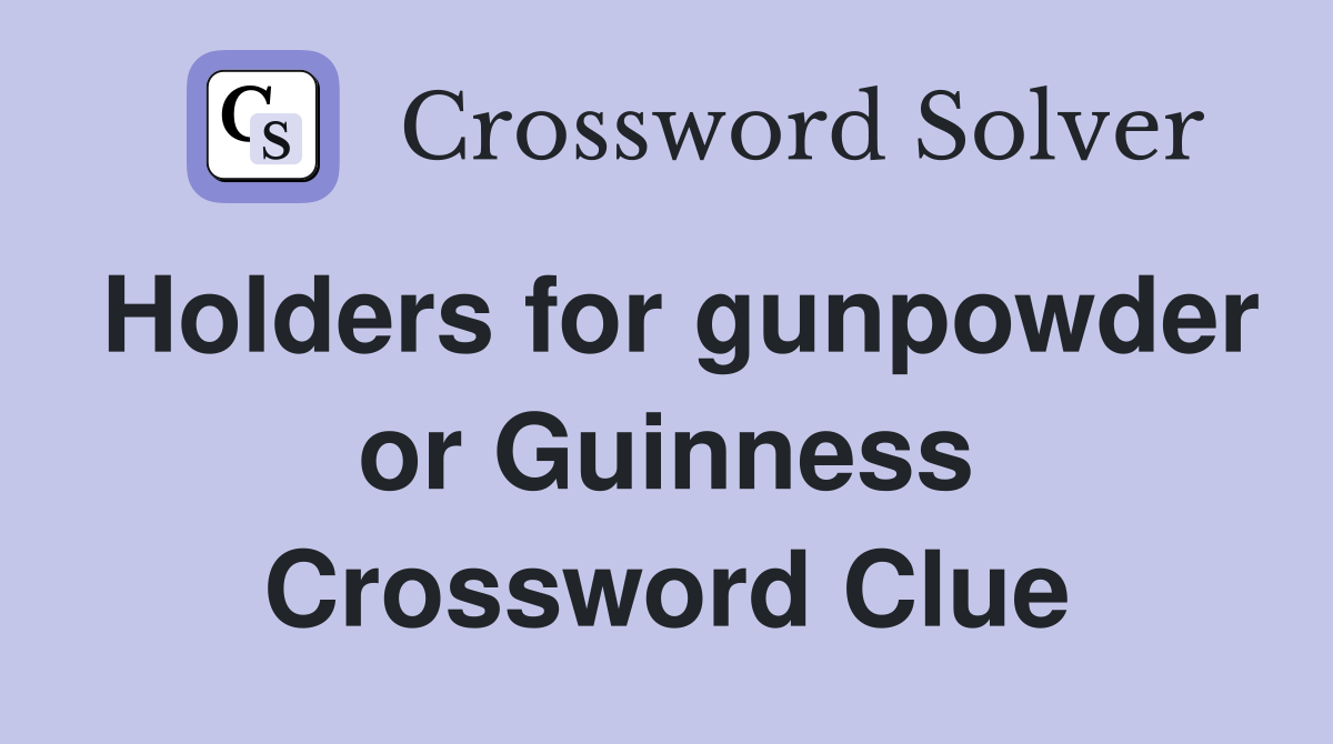Holders for gunpowder or Guinness Crossword Clue