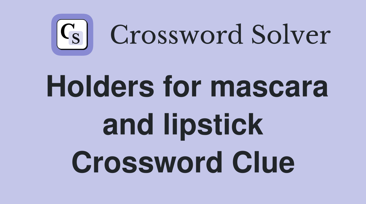 Holders for mascara and lipstick Crossword Clue
