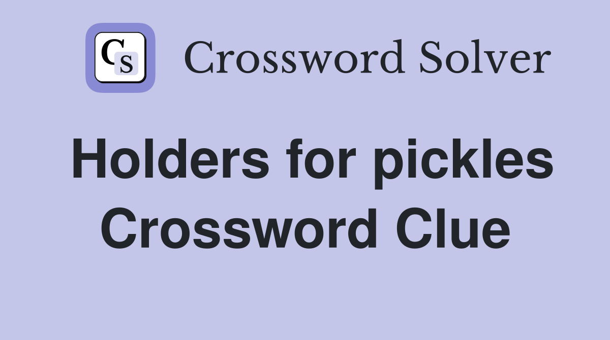 Holders for pickles Crossword Clue