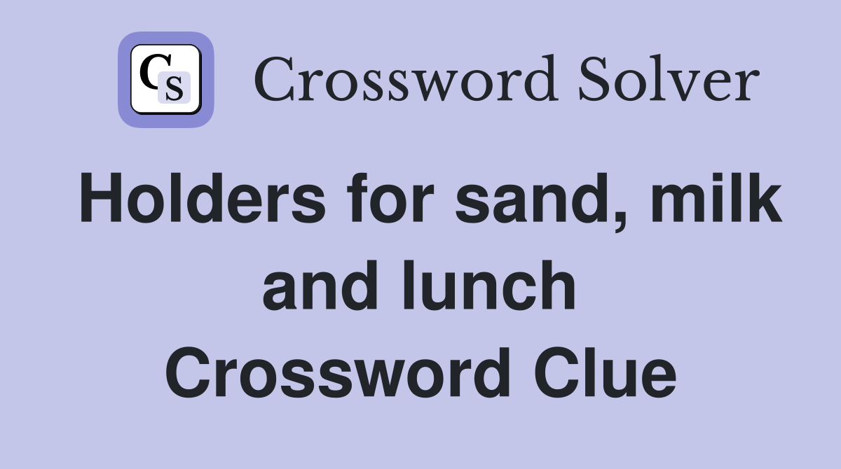 Holders for sand, milk and lunch Crossword Clue