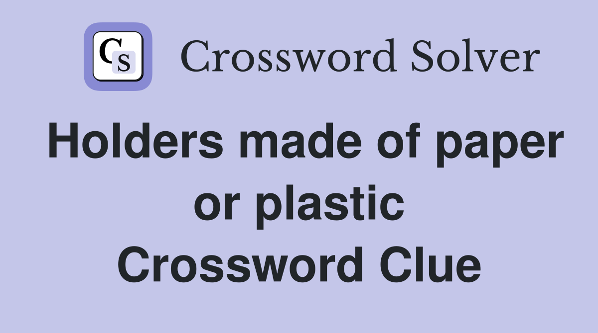 Holders made of paper or plastic Crossword Clue