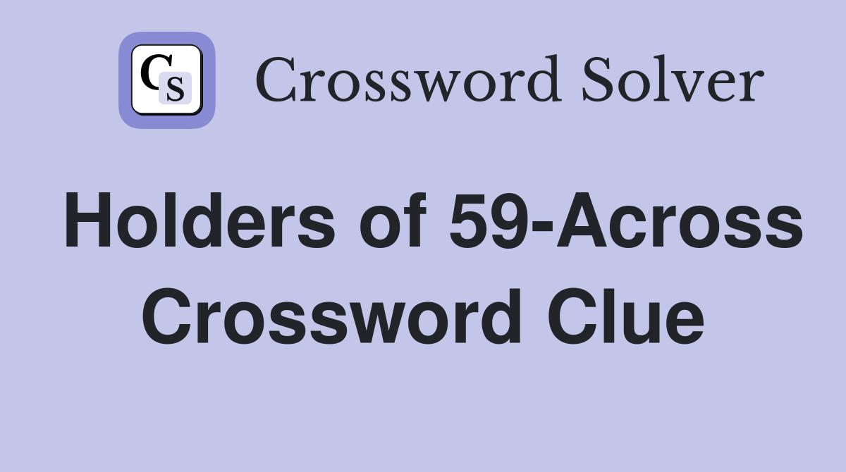 Holders of 59-Across Crossword Clue