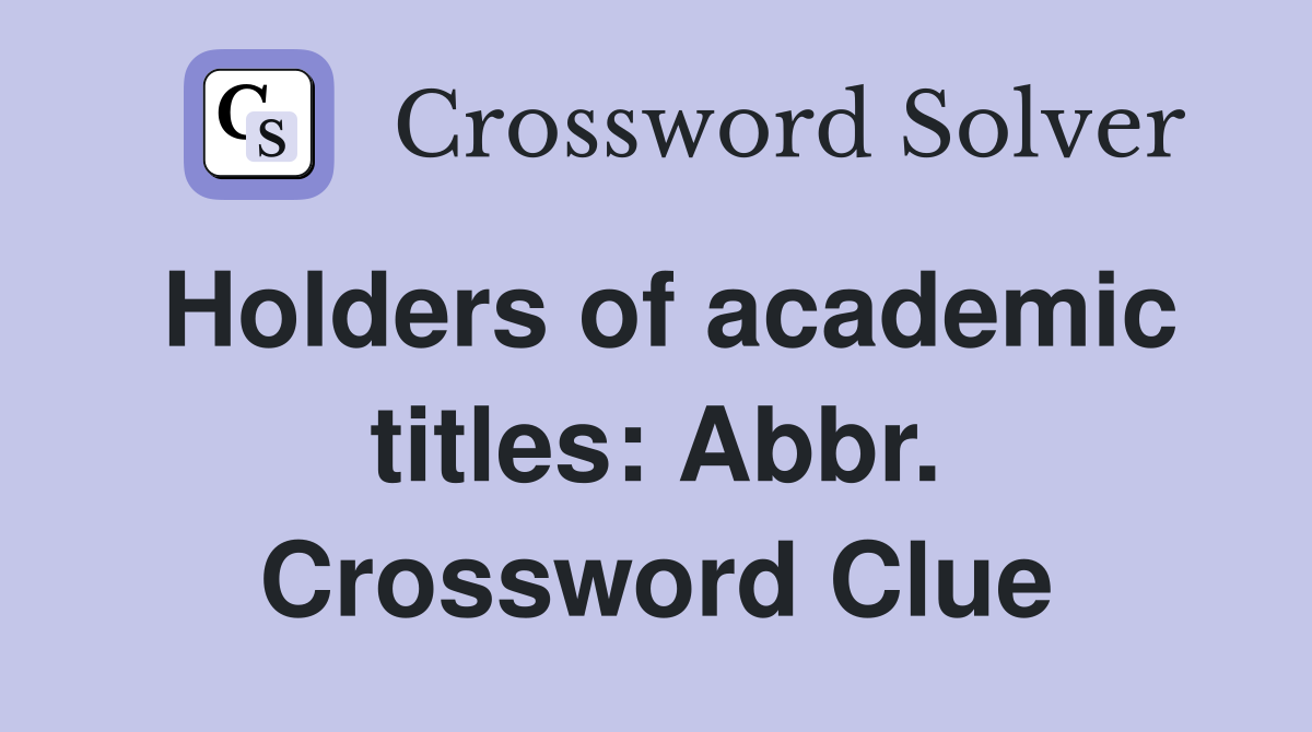 Holders of academic titles: Abbr. Crossword Clue