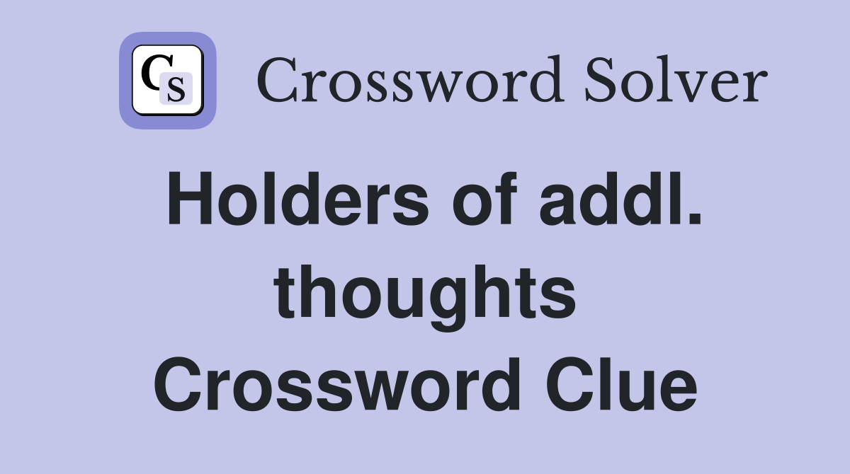 Holders of addl. thoughts Crossword Clue