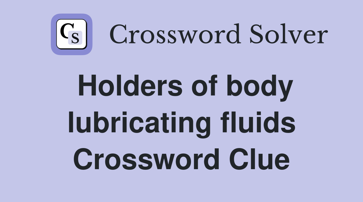 Holders of body lubricating fluids Crossword Clue