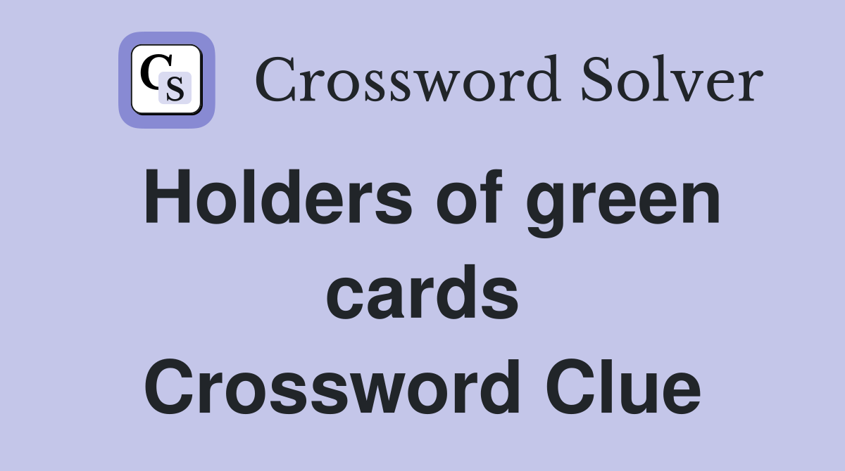 Holders of green cards Crossword Clue