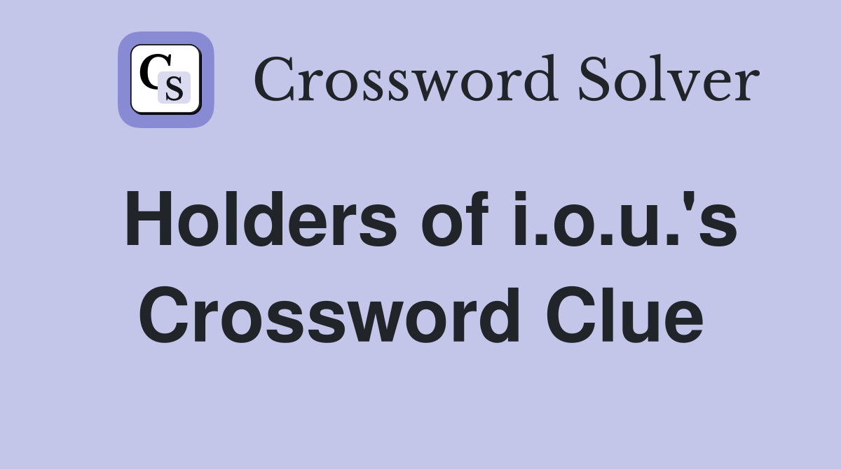Holders of i.o.u.'s Crossword Clue