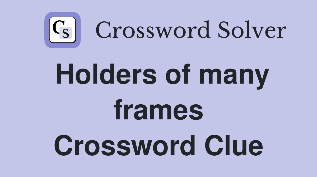 Holders of many frames Crossword Clue