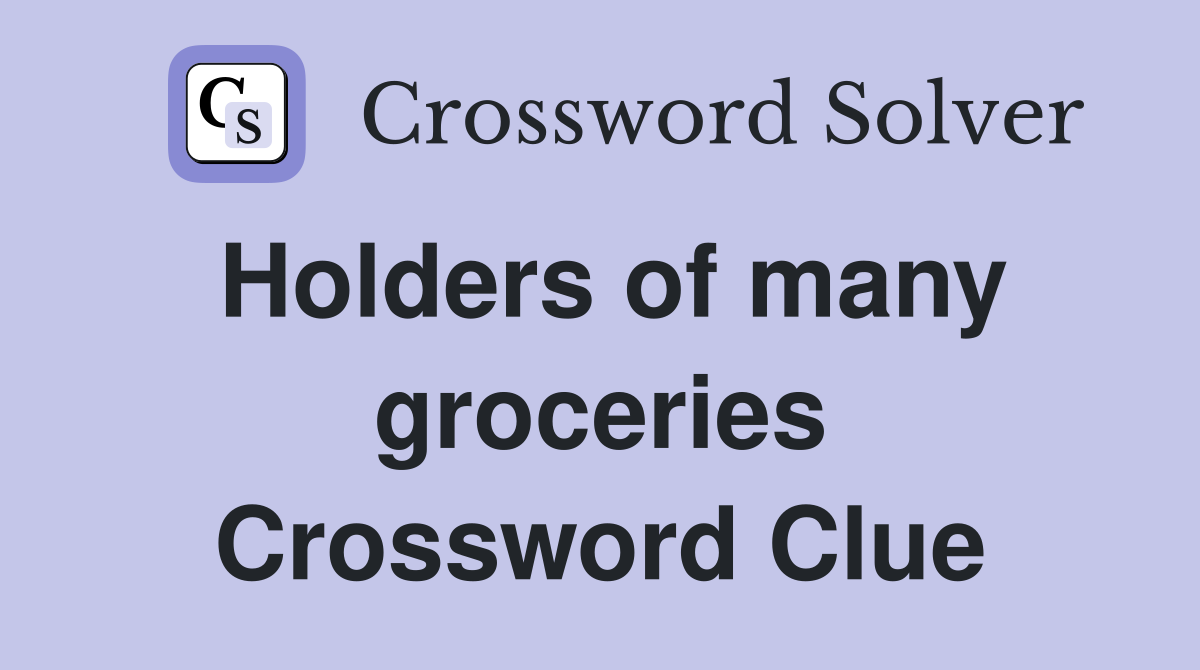 Holders of many groceries Crossword Clue
