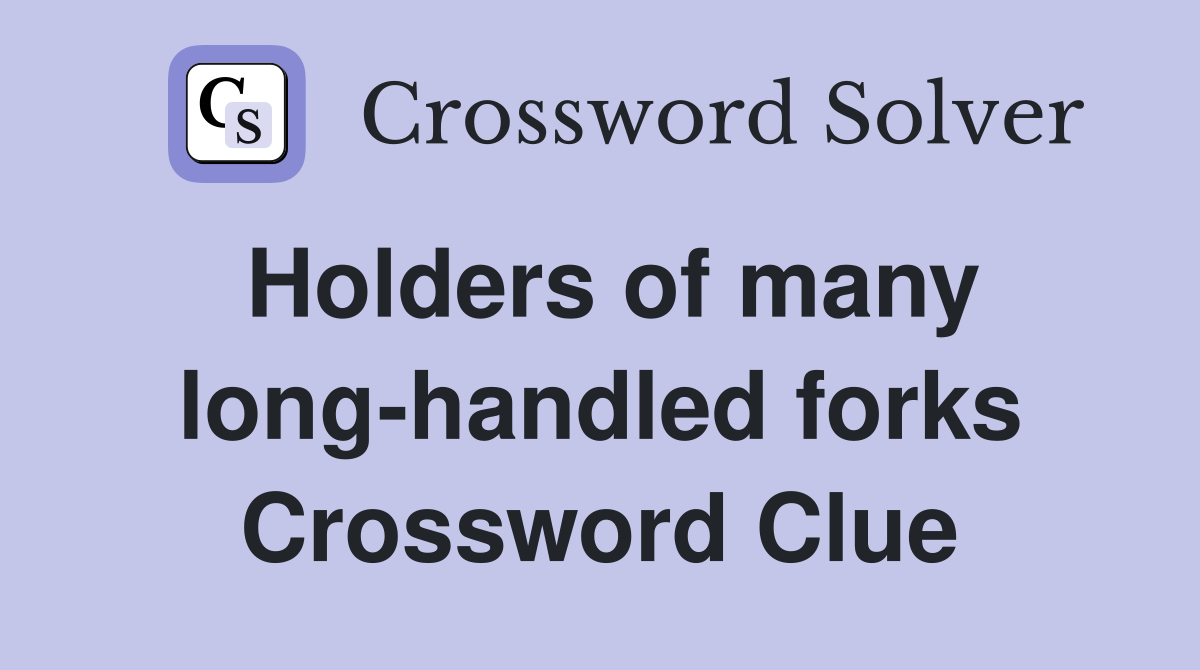 Holders of many long-handled forks Crossword Clue