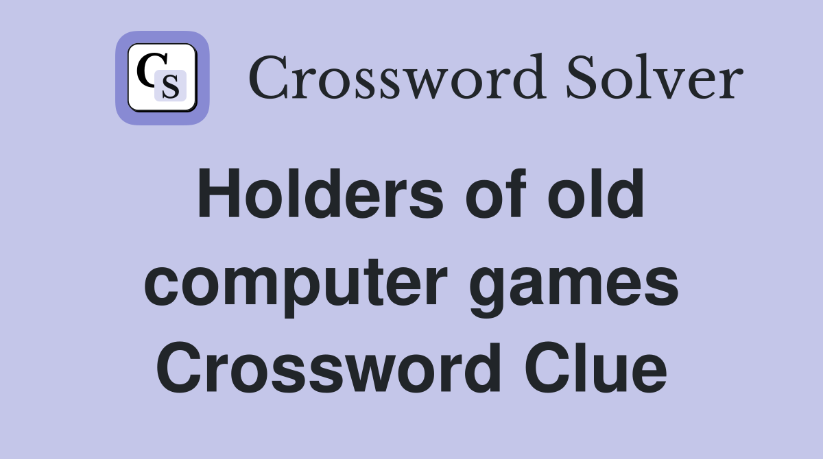 Holders of old computer games Crossword Clue