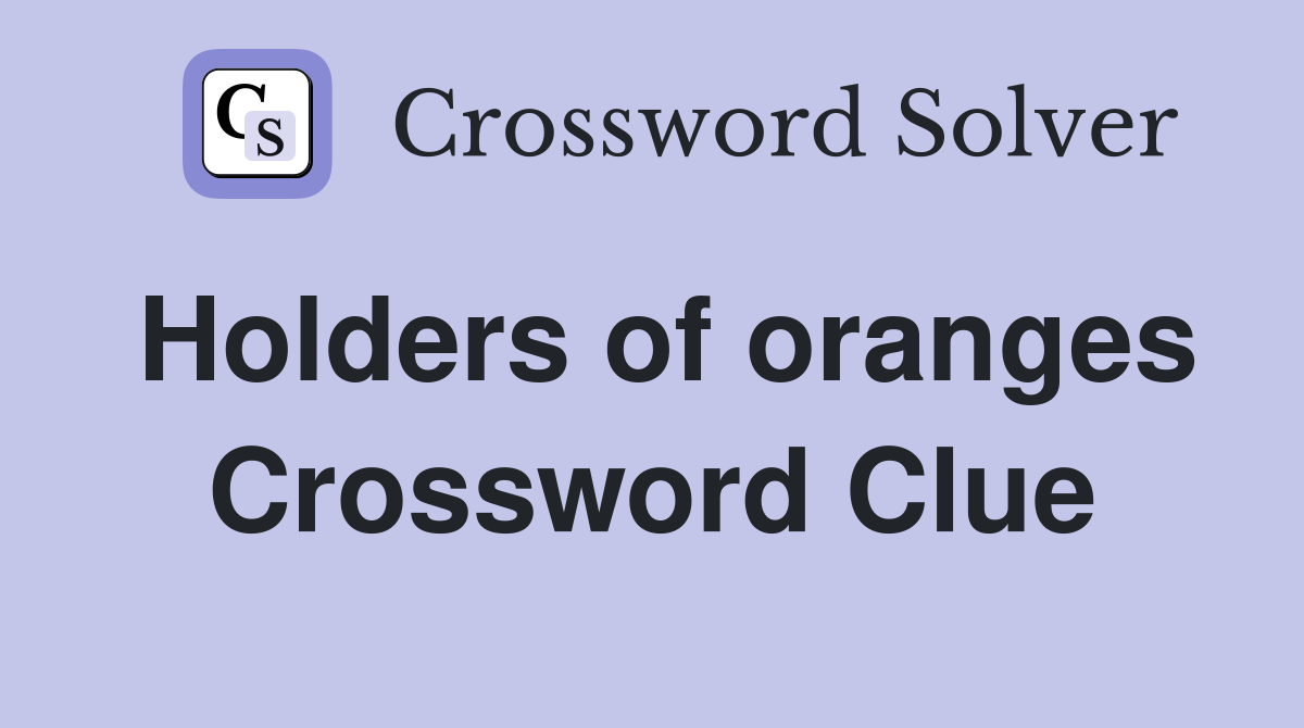 Holders of oranges Crossword Clue