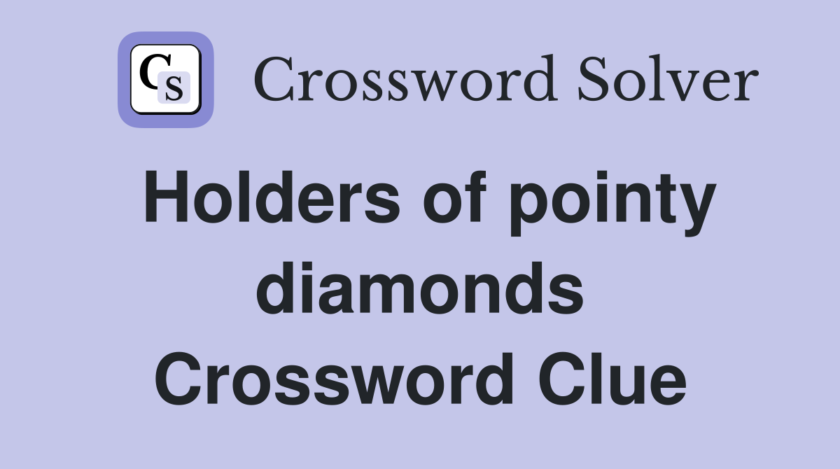 Holders of pointy diamonds Crossword Clue